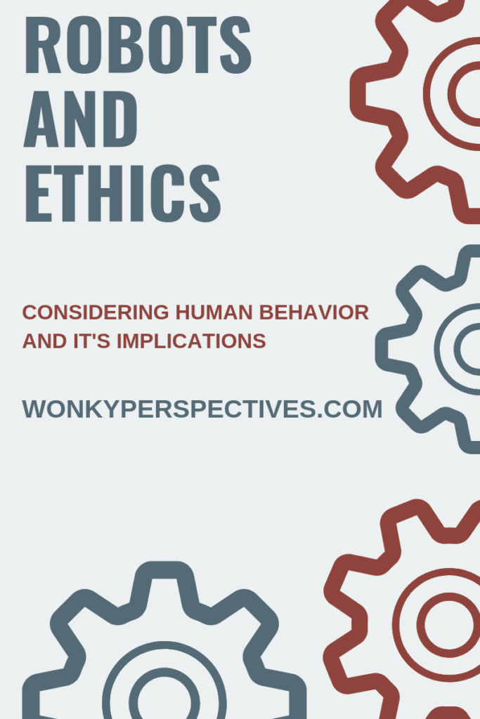 Robots and Ethics: Considering Human Behavior and IT'S Implications